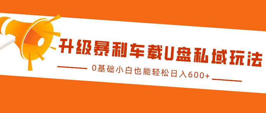 升级暴利车载U盘私域玩法，0基础小白也能轻松日入600+副业基地_极客搞钱_中创网_福缘网_冒泡网_资源整合平台副业基地