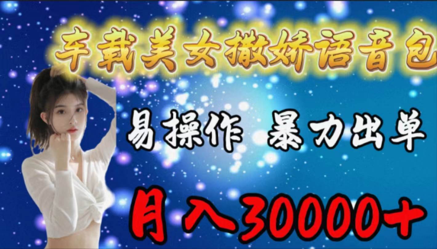 （9710期）车载女生撒娇语音包，易操作，暴力出单，月入30000+副业基地_极客搞钱_中创网_福缘网_冒泡网_资源整合平台副业基地