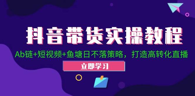 （12543期）抖音带货实操教程！Ab链+短视频+鱼塘日不落策略，打造高转化直播副业基地_极客搞钱_中创网_福缘网_冒泡网_资源整合平台副业基地