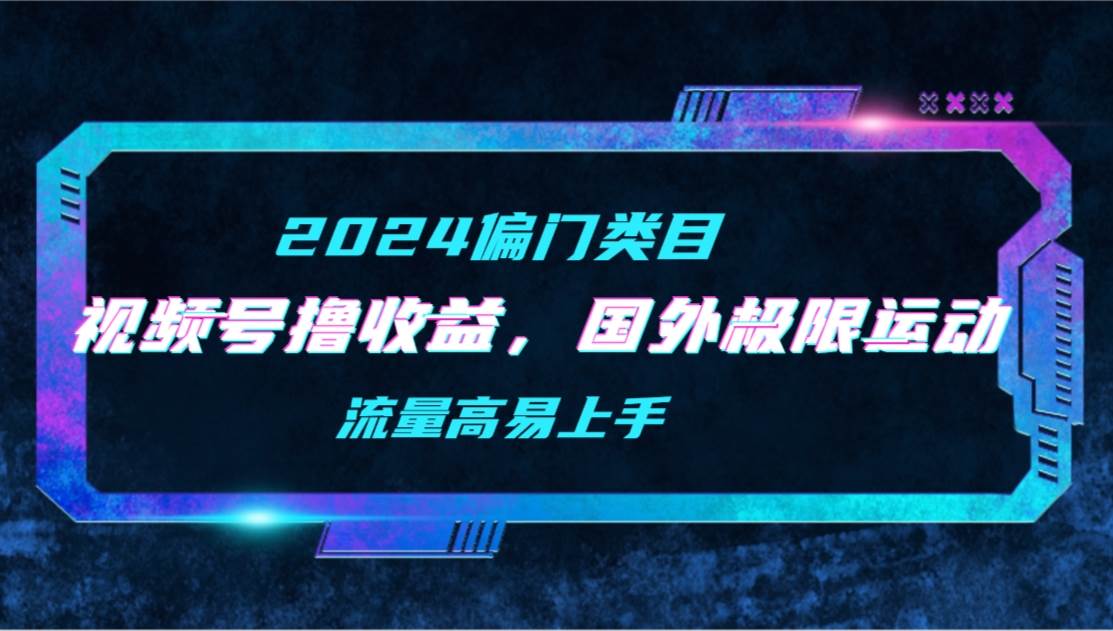 （9774期）【2024偏门类目】视频号撸收益，二创国外极限运动视频锦集，流量高易上手副业基地_极客搞钱_中创网_福缘网_冒泡网_资源整合平台副业基地