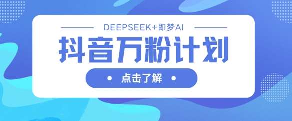抖音万粉计划，利用DeepSeek+即梦AI生成视频，快速涨到万粉副业基地_极客搞钱_中创网_福缘网_冒泡网_资源整合平台副业基地
