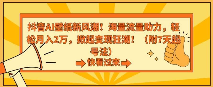 抖音AI壁纸新风潮！海量流量助力，轻松月入2万，掀起变现狂潮【揭秘】副业基地_极客搞钱_中创网_福缘网_冒泡网_资源整合平台副业基地