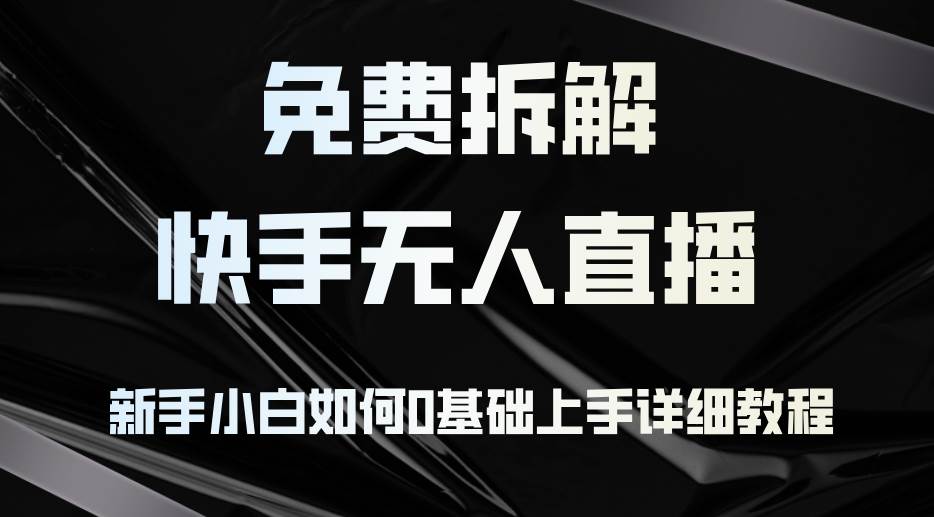 （12829期）免费拆解：快手无人直播，新手小白如何0基础上手，详细教程副业基地_极客搞钱_中创网_福缘网_冒泡网_资源整合平台副业基地