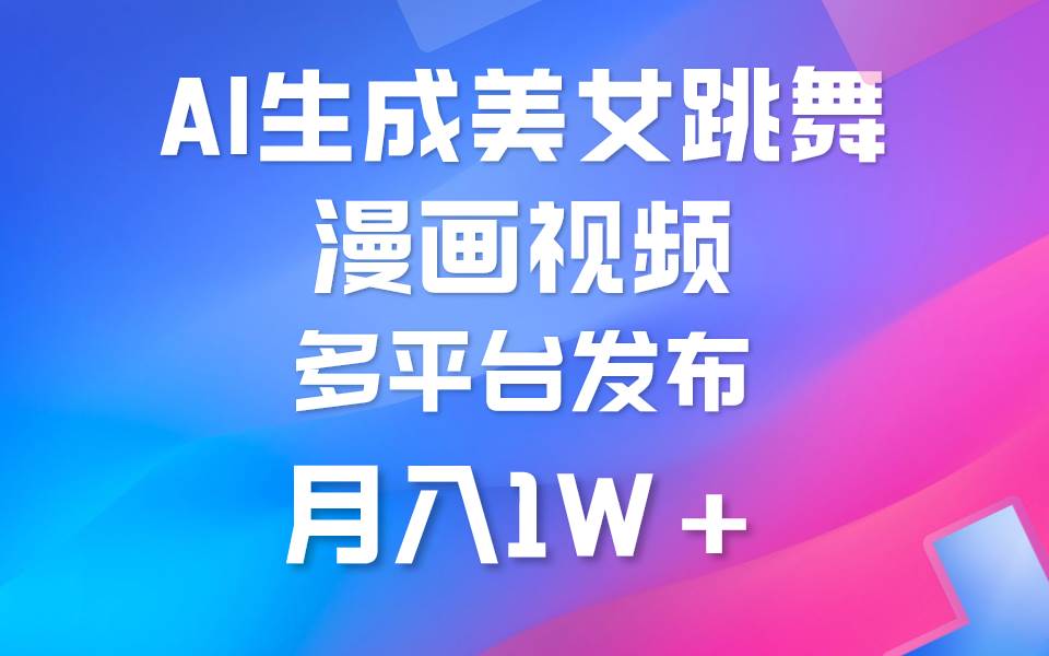 （9789期）利用AI把美女跳舞视频制作漫画，纯原创，不违规。月入1W+副业基地_极客搞钱_中创网_福缘网_冒泡网_资源整合平台副业基地