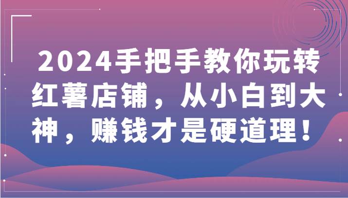 2024手把手教你玩转红薯店铺，从小白到大神，赚钱才是硬道理！副业基地_极客搞钱_中创网_福缘网_冒泡网_资源整合平台副业基地