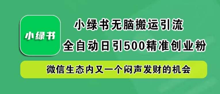 小绿书无脑搬运引流，全自动日引500精准创业粉，微信生态内又一个闷声发财的机会【揭秘】副业基地_极客搞钱_中创网_福缘网_冒泡网_资源整合平台副业基地