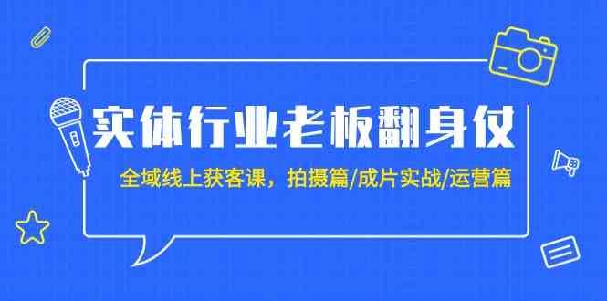 实体行业老板翻身仗：全域线上获客课，拍摄篇/成片实战/运营篇（20节课）副业基地_极客搞钱_中创网_福缘网_冒泡网_资源整合平台副业基地