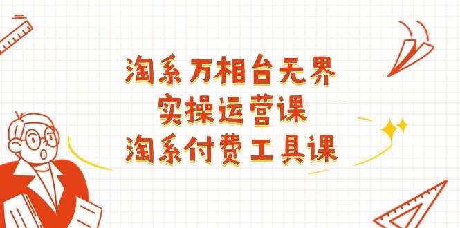 （11320期）淘系-万相台无界实操运营课：淘系 付费工具课（40节课）副业基地_极客搞钱_中创网_福缘网_冒泡网_资源整合平台副业基地