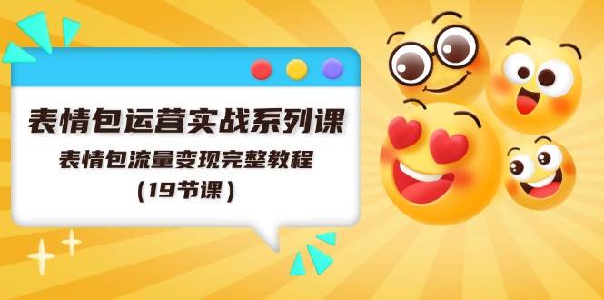 （11511期）表情包运营实战系列课，表情包流量变现完整教程（19节课）副业基地_极客搞钱_中创网_福缘网_冒泡网_资源整合平台副业基地