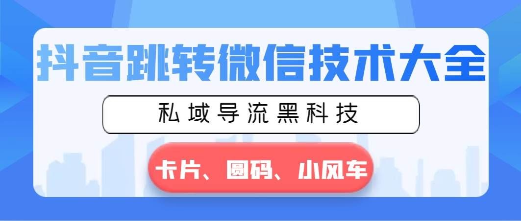 （8898期）抖音跳转微信技术大全，私域导流黑科技—卡片圆码小风车副业基地_极客搞钱_中创网_福缘网_冒泡网_资源整合平台副业基地