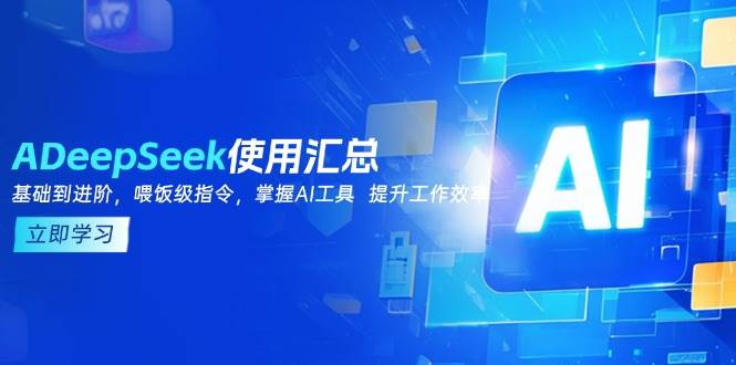 （14216期）DeepSeek使用汇总，基础到进阶，提示词技巧，掌握AI工具  提升工作效率副业基地_极客搞钱_中创网_福缘网_冒泡网_资源整合平台副业基地