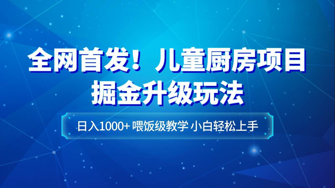 全网首发！儿童厨房项目掘金升级玩法，日入1000+，喂饭级教学，小白轻松上手副业基地_极客搞钱_中创网_福缘网_冒泡网_资源整合平台副业基地