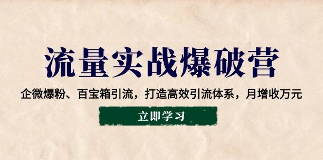 流量实战爆破营：企微爆粉、百宝箱引流，打造高效引流体系，月增收万元副业基地_极客搞钱_中创网_福缘网_冒泡网_资源整合平台副业基地