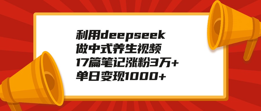 利用deepseek做中式养生视频，17篇笔记涨粉3万+，单日变现1000+副业基地_极客搞钱_中创网_福缘网_冒泡网_资源整合平台副业基地