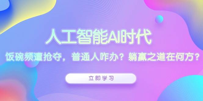 （13756期）人工智能AI时代，饭碗频遭抢夺，普通人咋办？躺赢之道在何方？副业基地_极客搞钱_中创网_福缘网_冒泡网_资源整合平台副业基地