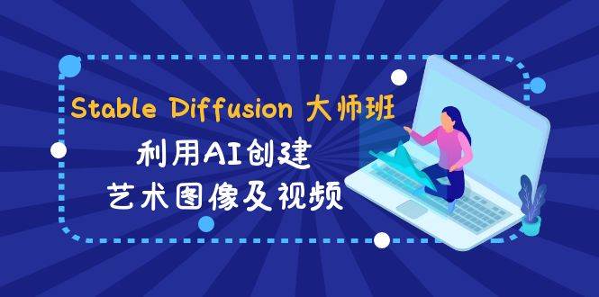 （8845期）Stable Diffusion 大师班: 利用AI创建艺术图像及视频-31视频课-中英字幕副业基地_极客搞钱_中创网_福缘网_冒泡网_资源整合平台副业基地
