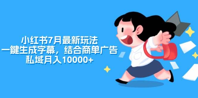 （11711期）小红书7月最新玩法，一鍵生成字幕，结合商单广告，私域月入10000+副业基地_极客搞钱_中创网_福缘网_冒泡网_资源整合平台副业基地