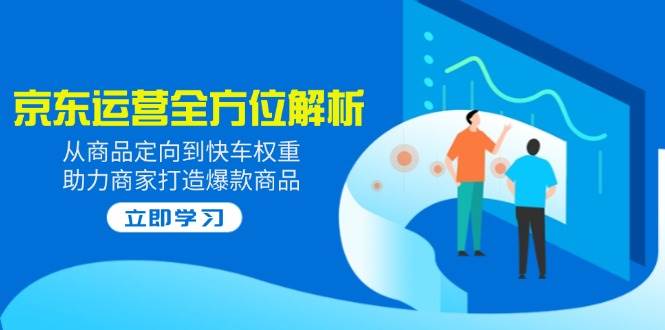 （14477期）2025京东运营全方位解析：从商品定向到快车权重，助力商家打造爆款商品副业基地_极客搞钱_中创网_福缘网_冒泡网_资源整合平台副业基地