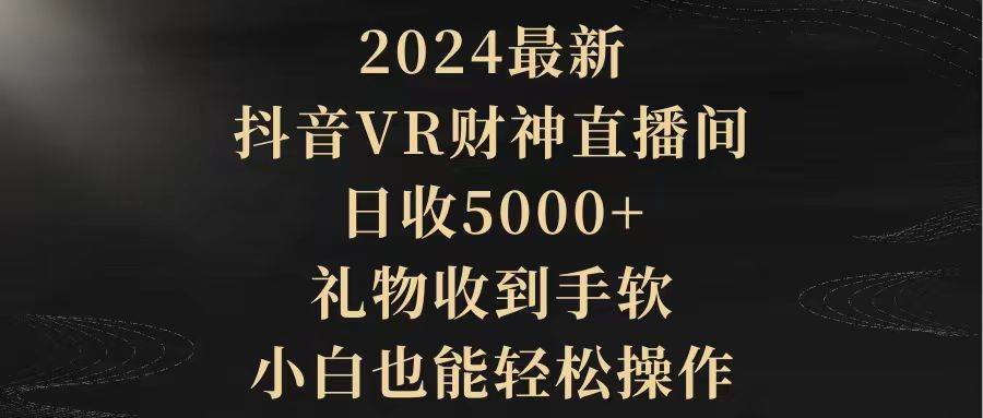 （9595期）2024最新，抖音VR财神直播间，日收5000+，礼物收到手软，小白也能轻松操作副业基地_极客搞钱_中创网_福缘网_冒泡网_资源整合平台副业基地