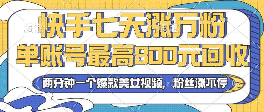 （13158期）2024年快手七天涨万粉，但账号最高800元回收。两分钟一个爆款美女视频副业基地_极客搞钱_中创网_福缘网_冒泡网_资源整合平台副业基地