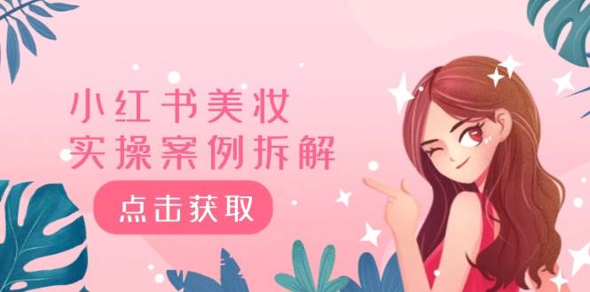（12041期）小红书美妆实操案例拆解，深度解读小红书40万粉  8000赞180粉，为什么?副业基地_极客搞钱_中创网_福缘网_冒泡网_资源整合平台副业基地