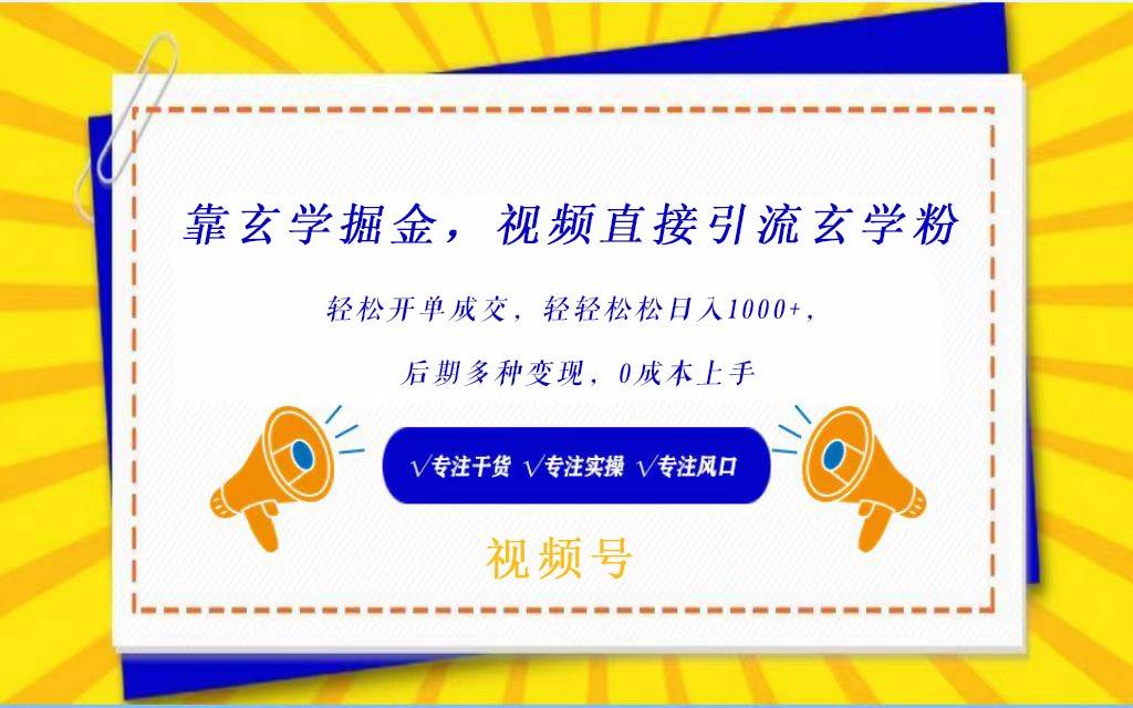 视频号靠玄学掘金，引流玄学粉，轻松开单成交，日入1000+  小白0成本上手副业基地_极客搞钱_中创网_福缘网_冒泡网_资源整合平台副业基地