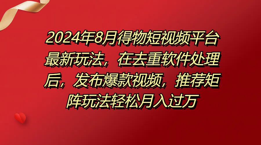 图片[1]副业基地_极客搞钱_中创网_福缘网_冒泡网_资源整合平台得物短视频平台最新玩法，在去重软件处理后，发布爆款视频，推荐矩阵玩法轻松月入过万副业基地_极客搞钱_中创网_福缘网_冒泡网_资源整合平台副业基地