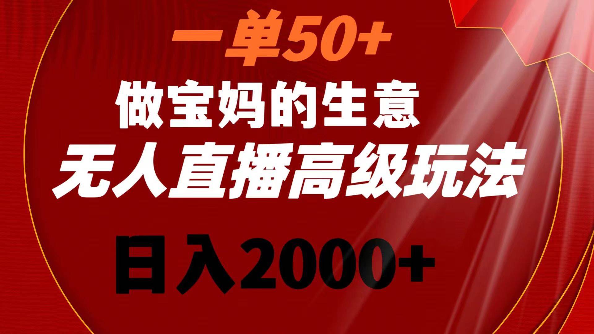 （8603期）一单50+做宝妈的生意 无人直播高级玩法 日入2000+副业基地_极客搞钱_中创网_福缘网_冒泡网_资源整合平台副业基地