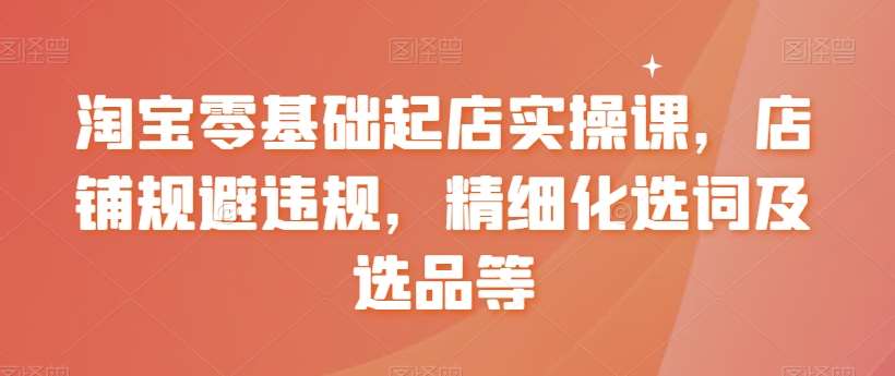 淘宝零基础起店实操课，店铺规避违规，精细化选词及选品等副业基地_极客搞钱_中创网_福缘网_冒泡网_资源整合平台副业基地