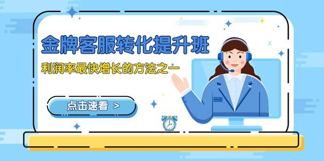 金牌客服-转化提升班，利润率最快增长的方法之一（9节课）副业基地_极客搞钱_中创网_福缘网_冒泡网_资源整合平台副业基地