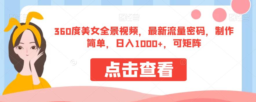 360度美女全景视频，最新流量密码，制作简单，日入1000+，可矩阵【揭秘】副业基地_极客搞钱_中创网_福缘网_冒泡网_资源整合平台副业基地