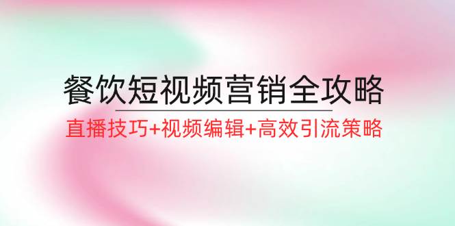 （12335期）餐饮短视频营销全攻略：直播技巧+视频编辑+高效引流策略副业基地_极客搞钱_中创网_福缘网_冒泡网_资源整合平台副业基地