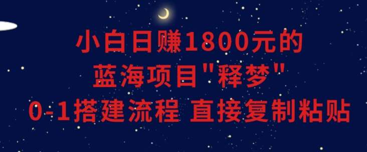 小白能日赚1800元的蓝海项目”释梦”0-1搭建流程可直接复制粘贴长期做【揭秘】副业基地_极客搞钱_中创网_福缘网_冒泡网_资源整合平台副业基地
