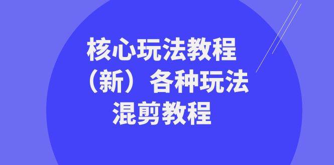 暴富团队核心玩法教程（新）各种玩法混剪教程（69节课）副业基地_极客搞钱_中创网_福缘网_冒泡网_资源整合平台副业基地