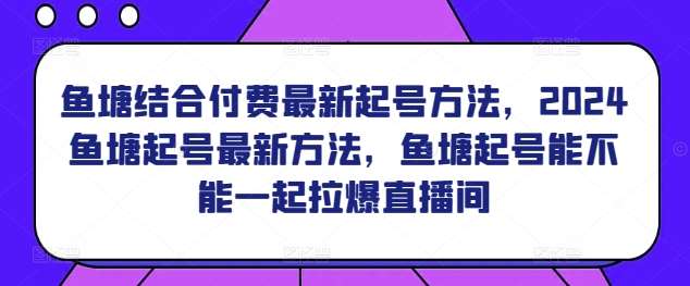 鱼塘结合付费最新起号方法，​2024鱼塘起号最新方法，鱼塘起号能不能一起拉爆直播间副业基地_极客搞钱_中创网_福缘网_冒泡网_资源整合平台副业基地