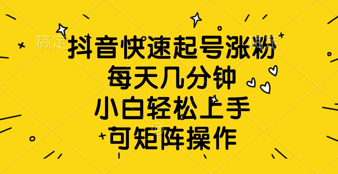 抖音快速起号涨粉，每天几分钟，小白轻松上手、可矩阵操作副业基地_极客搞钱_中创网_福缘网_冒泡网_资源整合平台副业基地