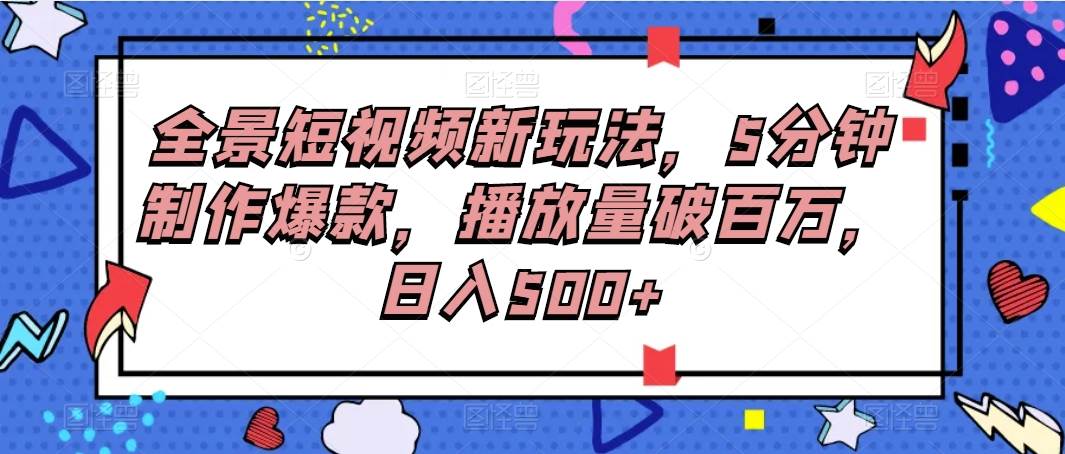 全景短视频新玩法，5分钟制作爆款，播放量破百万，日入500+副业基地_极客搞钱_中创网_福缘网_冒泡网_资源整合平台副业基地