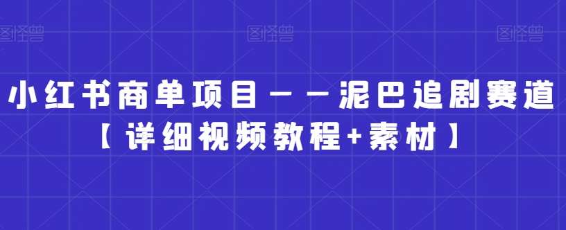 小红书商单项目——泥巴追剧赛道【详细视频教程+素材】【揭秘】副业基地_极客搞钱_中创网_福缘网_冒泡网_资源整合平台副业基地