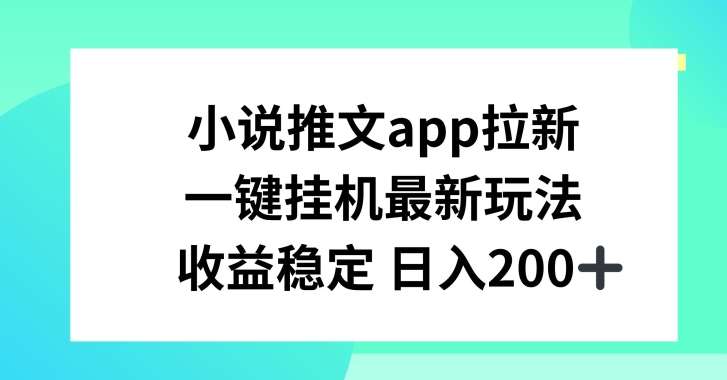 小说推文APP拉新，一键挂JI新玩法，收益稳定日入200+【揭秘】副业基地_极客搞钱_中创网_福缘网_冒泡网_资源整合平台副业基地