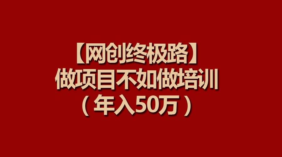 （9550期）【网创终极路】做项目不如做项目培训，年入50万副业基地_极客搞钱_中创网_福缘网_冒泡网_资源整合平台副业基地