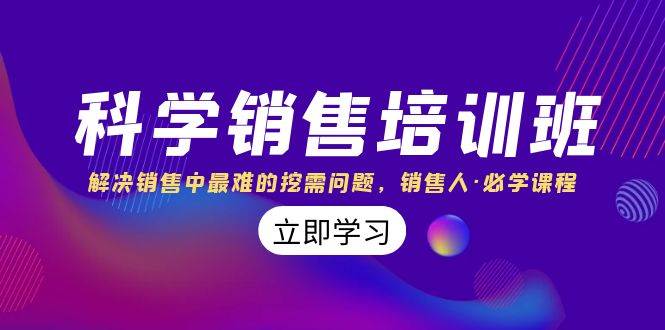 （8187期）科学销售培训班：解决销售中最难的挖需问题，销售人·必学课程（11节课）副业基地_极客搞钱_中创网_福缘网_冒泡网_资源整合平台副业基地
