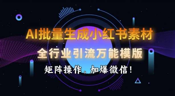 AI批量生成小红书素材，全行业引流万能模版，矩阵操作，加爆微信副业基地_极客搞钱_中创网_福缘网_冒泡网_资源整合平台副业基地