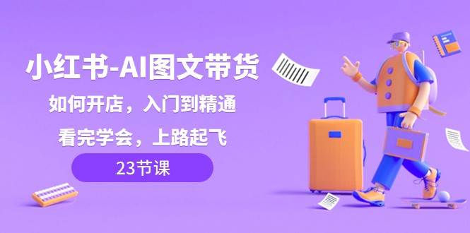 小红书AI图文带货，如何开店，入门到精通，看完学会，上路起飞！副业基地_极客搞钱_中创网_福缘网_冒泡网_资源整合平台副业基地