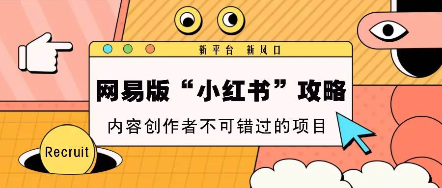 网易版“小红书”攻略，新平台 新风口，内容创作者不可错过的项目副业基地_极客搞钱_中创网_福缘网_冒泡网_资源整合平台副业基地