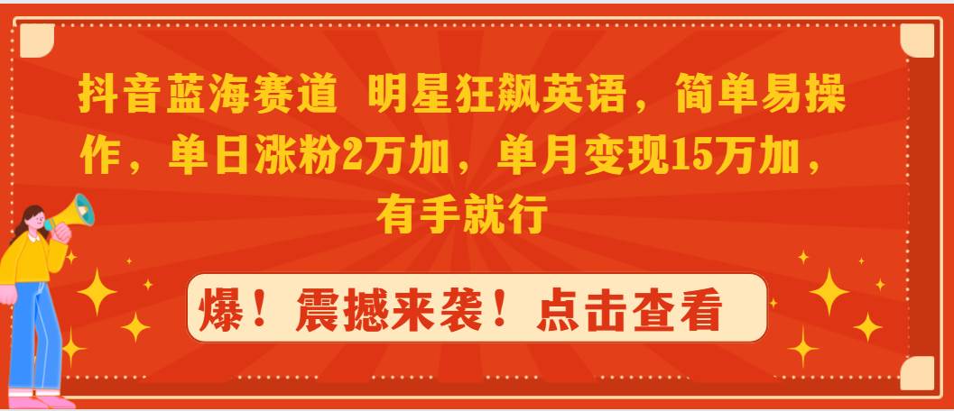 （9115期）抖音蓝海赛道，明星狂飙英语，简单易操作，单日涨粉2万加，单月变现15万…副业基地_极客搞钱_中创网_福缘网_冒泡网_资源整合平台副业基地