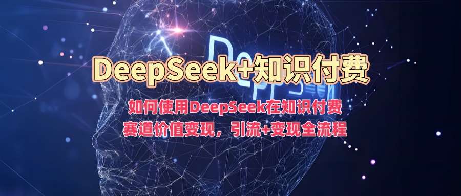 如何使用DeepSeek在知识付费赛道价值变现，引流+变现全流程副业基地_极客搞钱_中创网_福缘网_冒泡网_资源整合平台副业基地