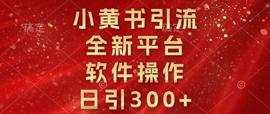 小黄书引流，全新平台，软件操作，日引300+副业基地_极客搞钱_中创网_福缘网_冒泡网_资源整合平台副业基地