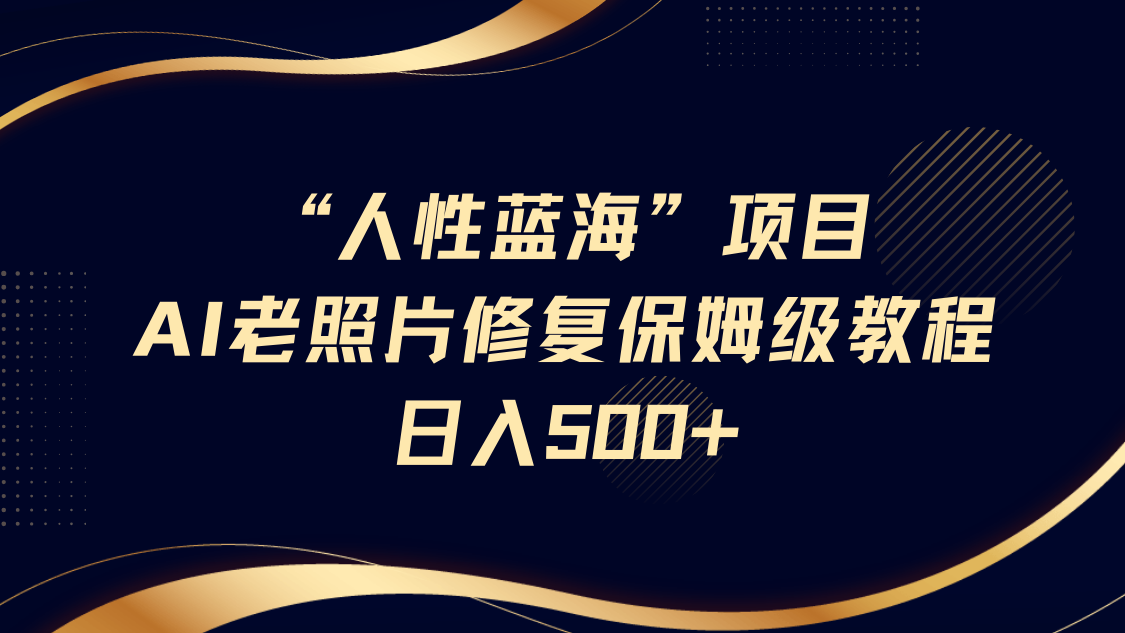 人性蓝海，AI老照片修复项目保姆级教程，长期复购，轻松日入500+副业基地_极客搞钱_中创网_福缘网_冒泡网_资源整合平台副业基地