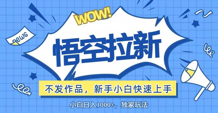 （12243期）悟空拉新最新玩法，无需作品暴力出单，小白快速上手副业基地_极客搞钱_中创网_福缘网_冒泡网_资源整合平台副业基地