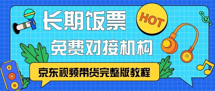 京东视频带货完整版教程，长期饭票、免费对接机构副业基地_极客搞钱_中创网_福缘网_冒泡网_资源整合平台副业基地